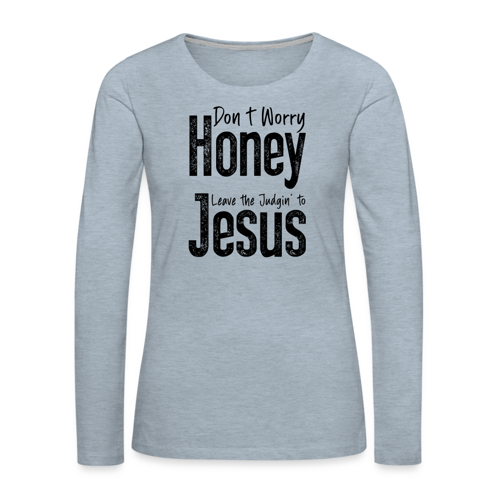 Don't Worry Honey Leave the Judgin' to Jesus Women's Premium Long Sleeve T-Shirt - heather ice blue