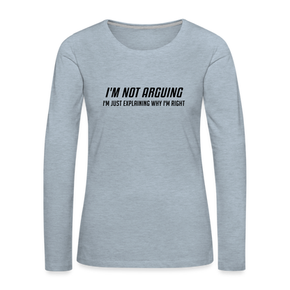 I'm Not Arguing I'm Just Explaining Why I'm Right Women's Premium Long Sleeve T-Shirt - heather ice blue