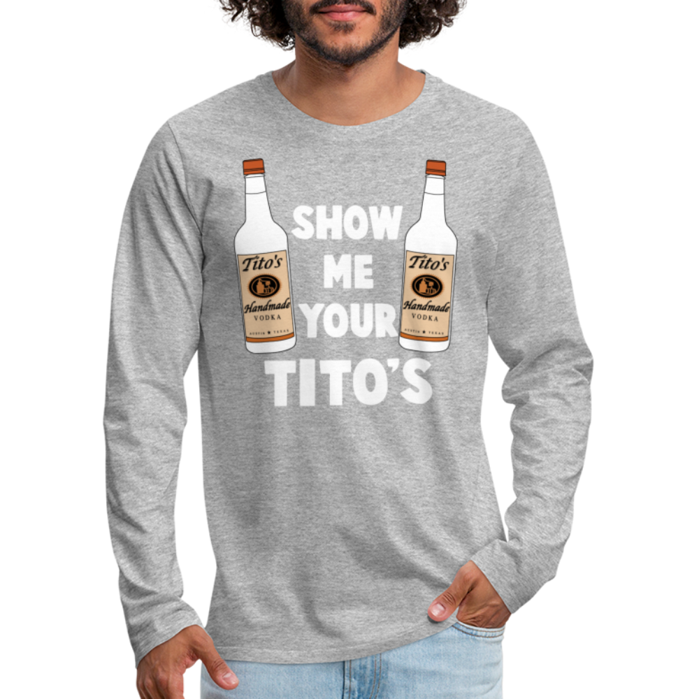 Show Me Your Tito's (Funny Vodka) Men's Premium Long Sleeve T-Shirt - heather gray