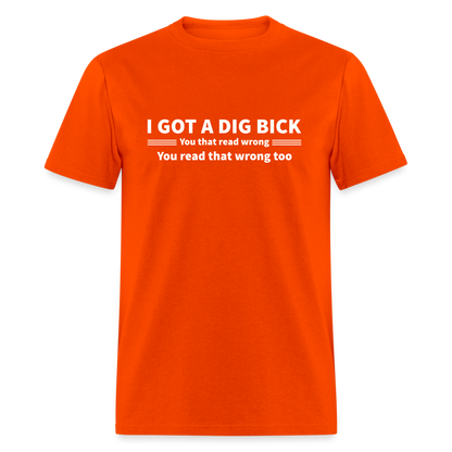 I Got a Dig Bick (You That Read Wrong) T-Shirt - orange