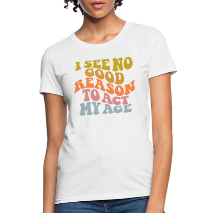 I See No Good Reason To Act My Age Women's Contoured T-Shirt - white