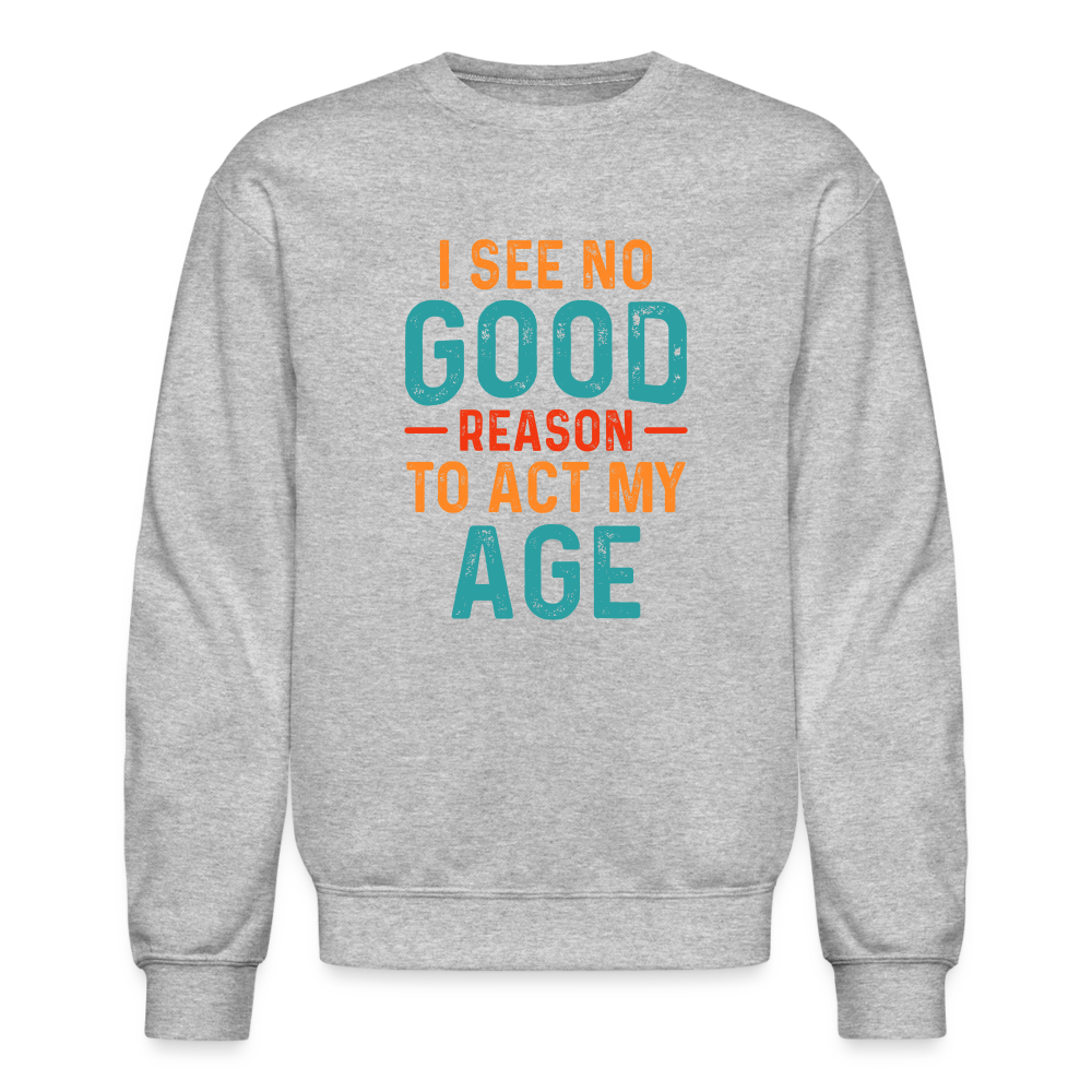 I See No Good Reason To Act My Age Sweatshirt - heather gray