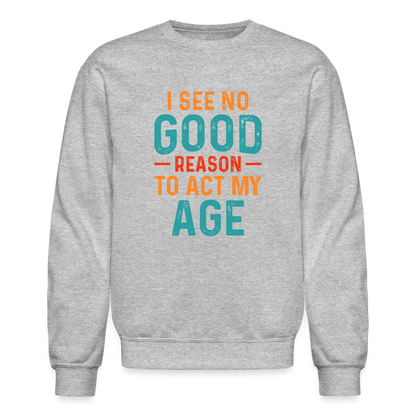 I See No Good Reason To Act My Age Sweatshirt - heather gray