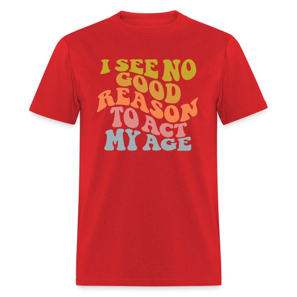 I See No Good Reason To Act My Age Graphic Tee Shirt - red