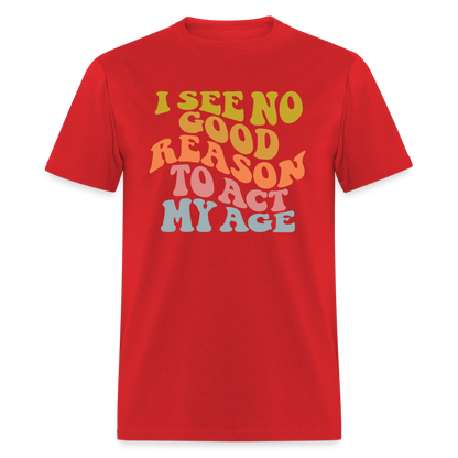 I See No Good Reason To Act My Age Graphic Tee Shirt - red