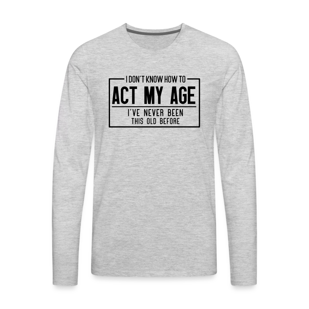 I Don't Know How To Act My Age Men's Premium Long Sleeve T-Shirt - heather gray