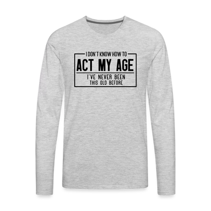 I Don't Know How To Act My Age Men's Premium Long Sleeve T-Shirt - heather gray