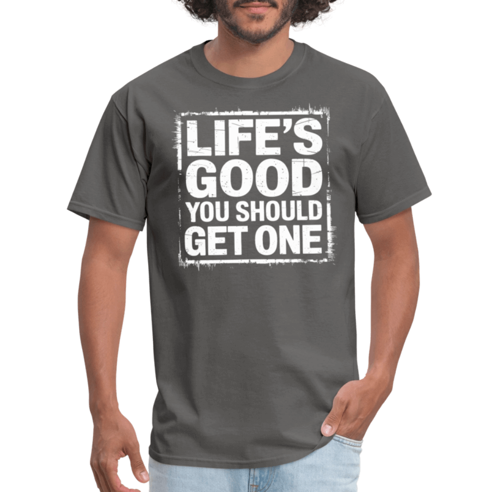 Life's Good You Should Get One T-Shirt - charcoal