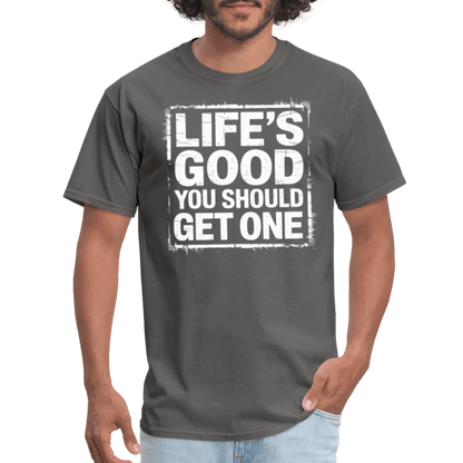 Life's Good You Should Get One T-Shirt - charcoal