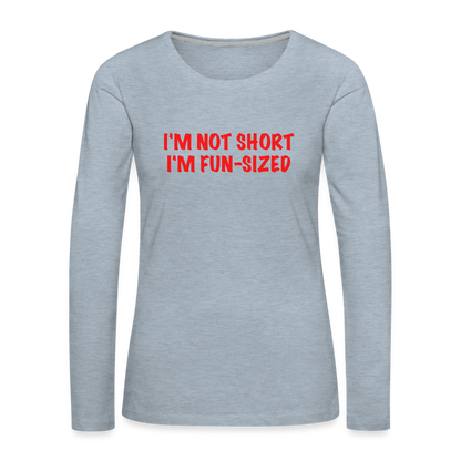 I'm Not Short I'm Fun Sized Women's Premium Long Sleeve T-Shirt - heather ice blue