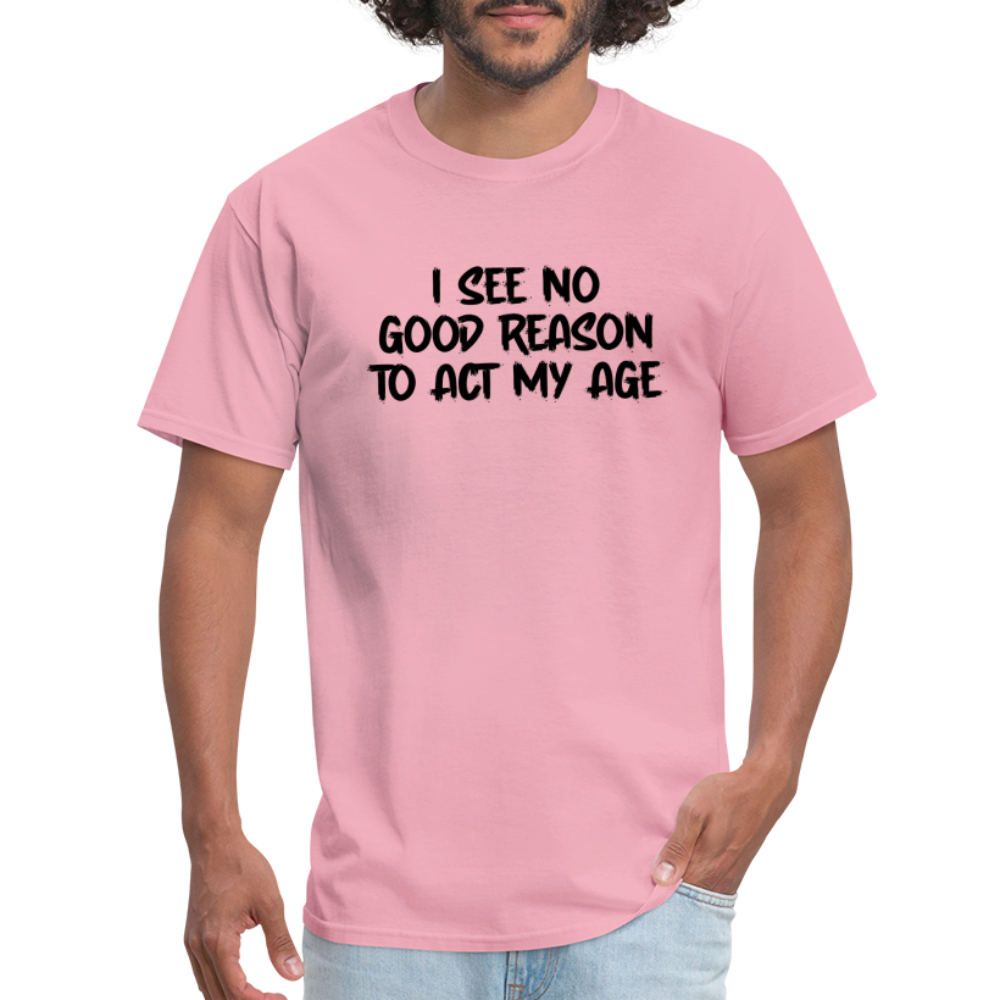 I See No Good Reason To Act My Age T-Shirt - pink