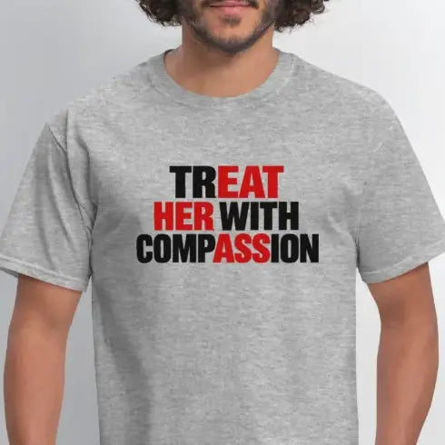 Treat Her With Compassion T-Shirt – Adult Humor Tee