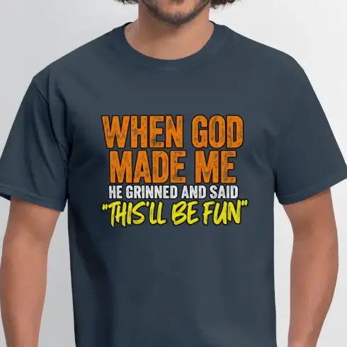 When God Made Me, He Grinned and Said, This’ll Be Fun – Funny T-Shirt
