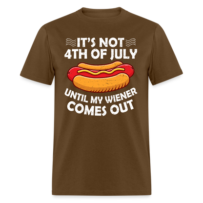 It's Not 4th of July Until My Wiener Comes Out T-Shirt Color: brown
