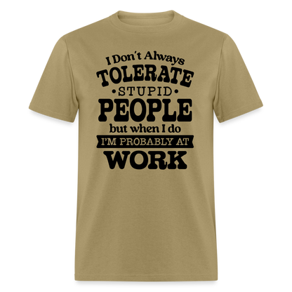 I Don't Always Tolerate Stupid People T-Shirt Color: khaki