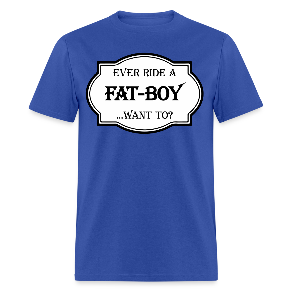 Ever Ride a Fat Boy, Want To T-Shirt (Harley-Davidson) Color: royal blue