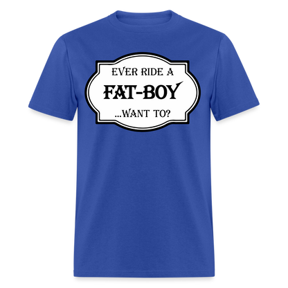Ever Ride a Fat Boy, Want To T-Shirt (Harley-Davidson) Color: royal blue