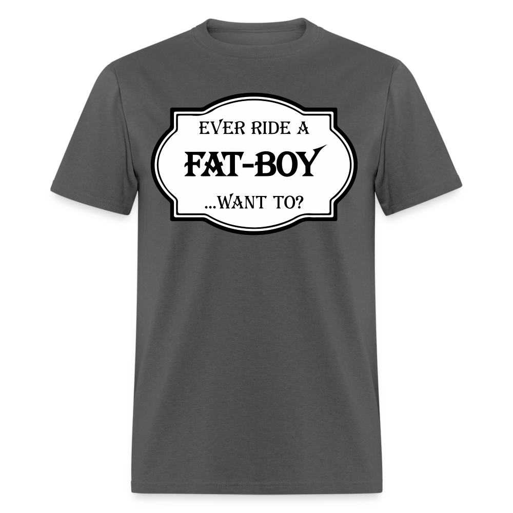 Ever Ride a Fat Boy, Want To T-Shirt (Harley-Davidson) Color: charcoal