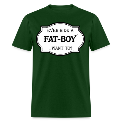 Ever Ride a Fat Boy, Want To T-Shirt (Harley-Davidson) Color: forest green