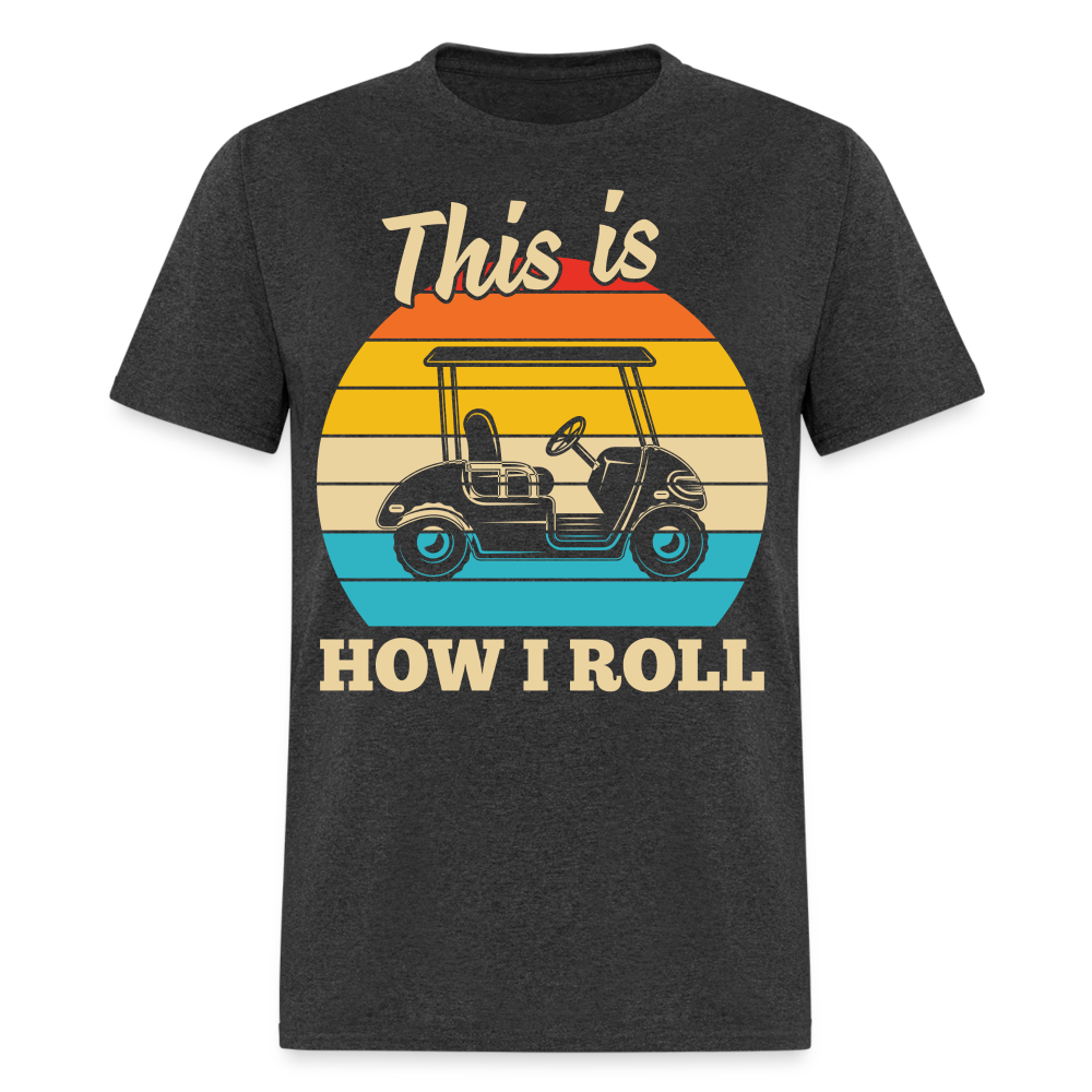 This is How I Roll T-Shirt (Golf Cart) Color: heather black