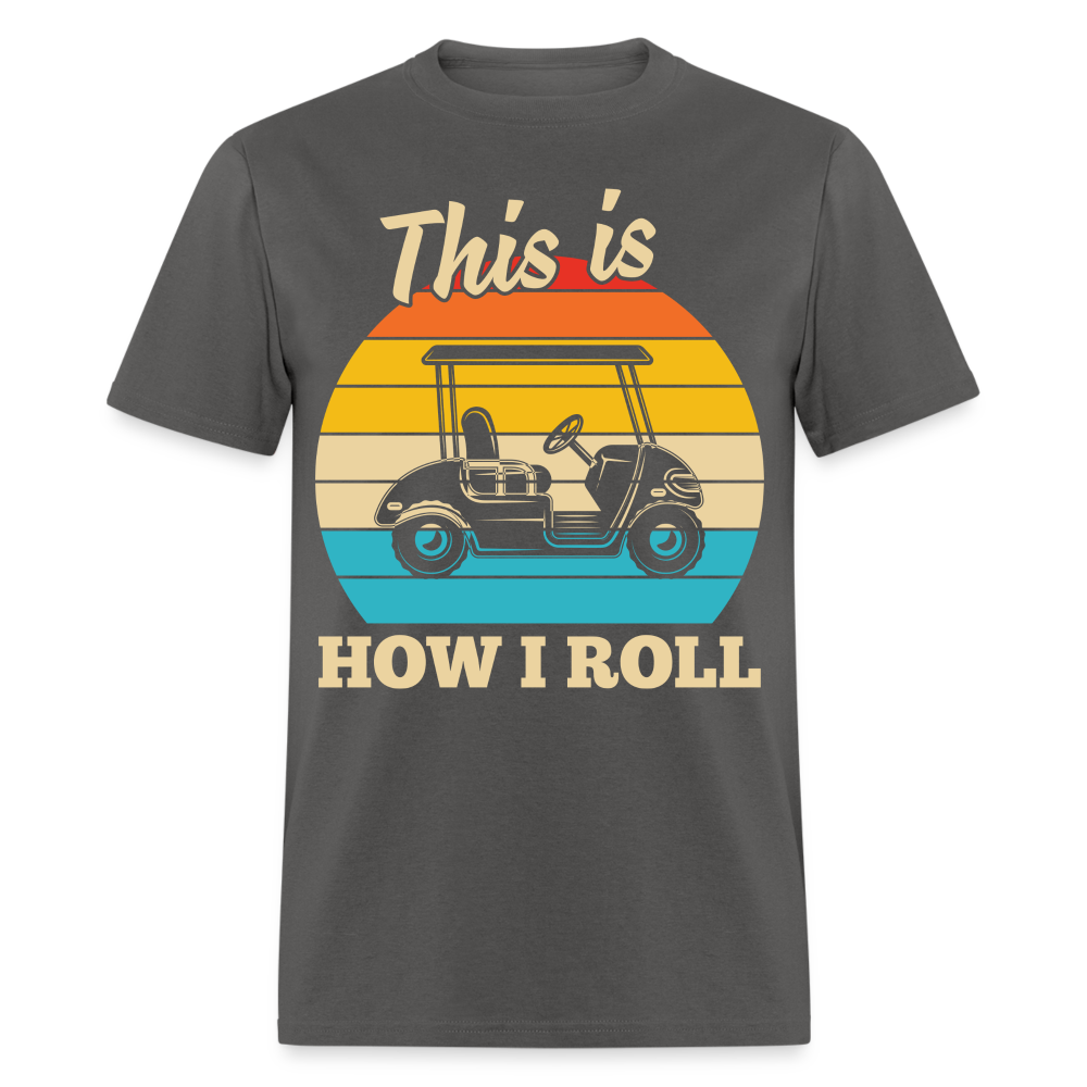 This is How I Roll T-Shirt (Golf Cart) Color: charcoal