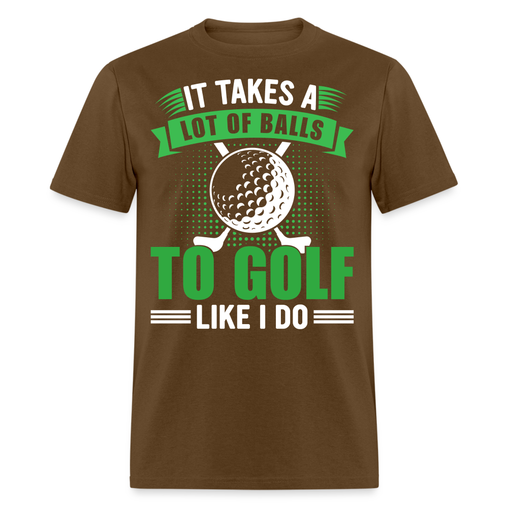 It Takes A Lot of Balls to Golf Like I Do T-Shirt Color: brown