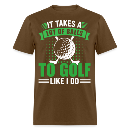 It Takes A Lot of Balls to Golf Like I Do T-Shirt Color: brown