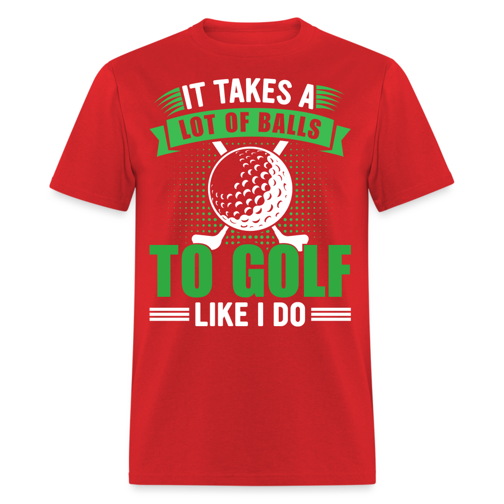 It Takes A Lot of Balls to Golf Like I Do T-Shirt Color: red