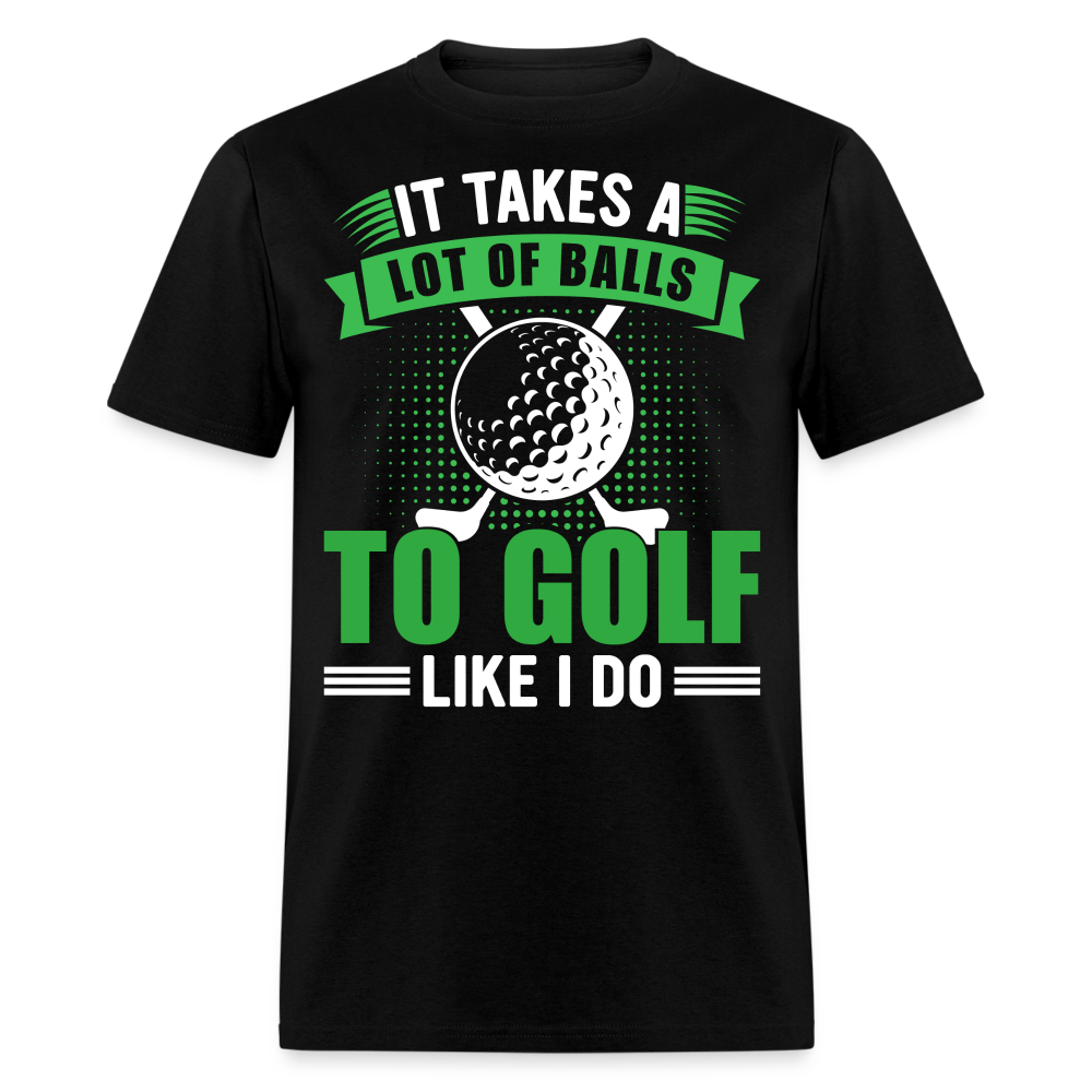 It Takes A Lot of Balls to Golf Like I Do T-Shirt Color: black