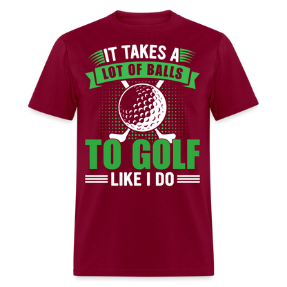 It Takes A Lot of Balls to Golf Like I Do T-Shirt Color: burgundy