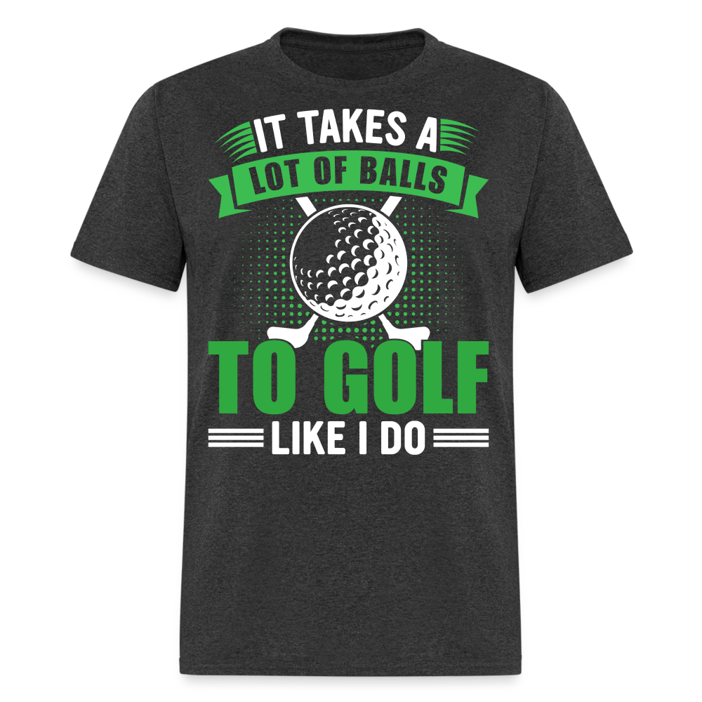 It Takes A Lot of Balls to Golf Like I Do T-Shirt Color: heather black