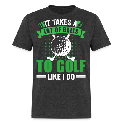 It Takes A Lot of Balls to Golf Like I Do T-Shirt Color: heather black