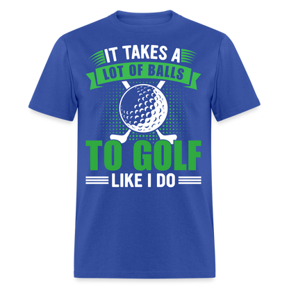 It Takes A Lot of Balls to Golf Like I Do T-Shirt Color: royal blue