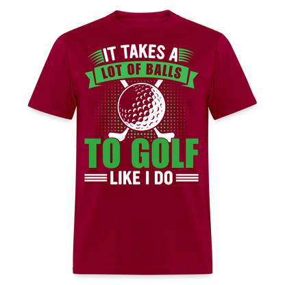 It Takes A Lot of Balls to Golf Like I Do T-Shirt Color: dark red