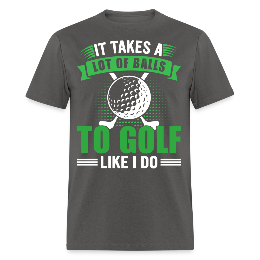 It Takes A Lot of Balls to Golf Like I Do T-Shirt Color: charcoal