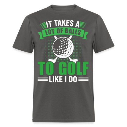 It Takes A Lot of Balls to Golf Like I Do T-Shirt Color: charcoal