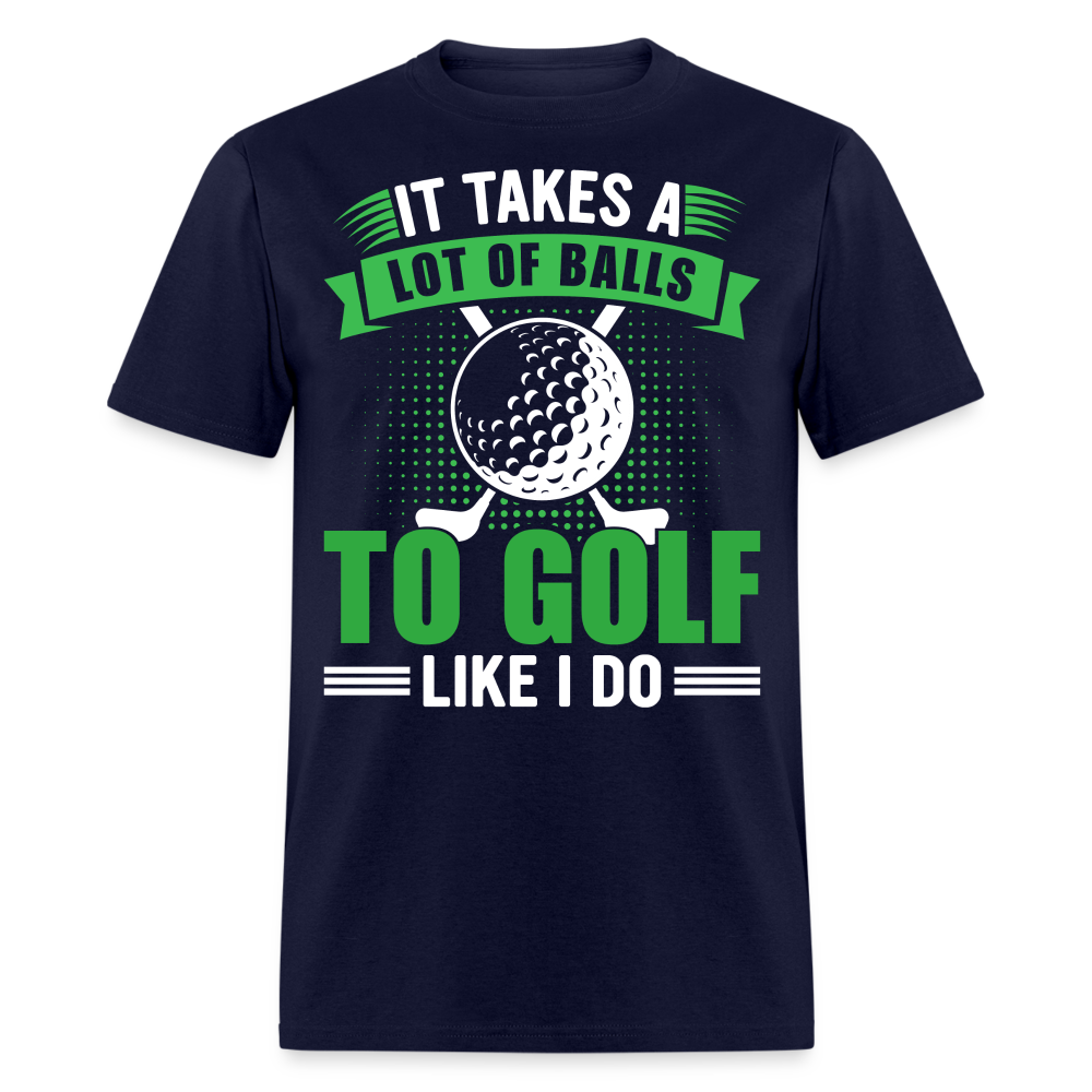 It Takes A Lot of Balls to Golf Like I Do T-Shirt Color: navy