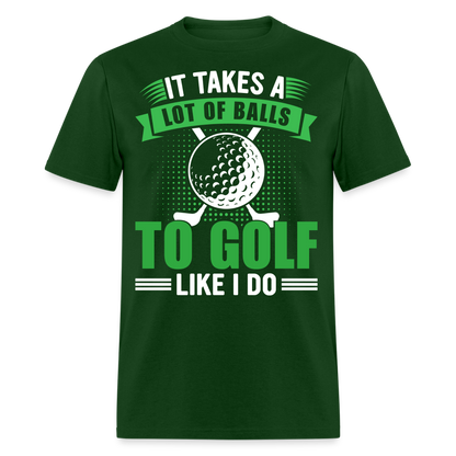 It Takes A Lot of Balls to Golf Like I Do T-Shirt Color: forest green