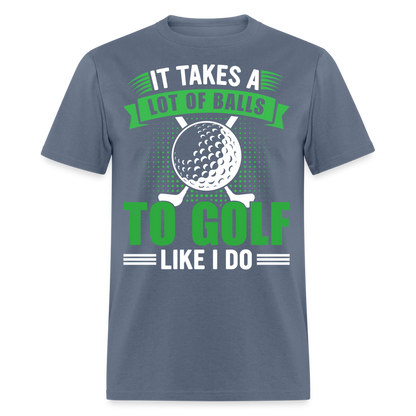 It Takes A Lot of Balls to Golf Like I Do T-Shirt Color: denim