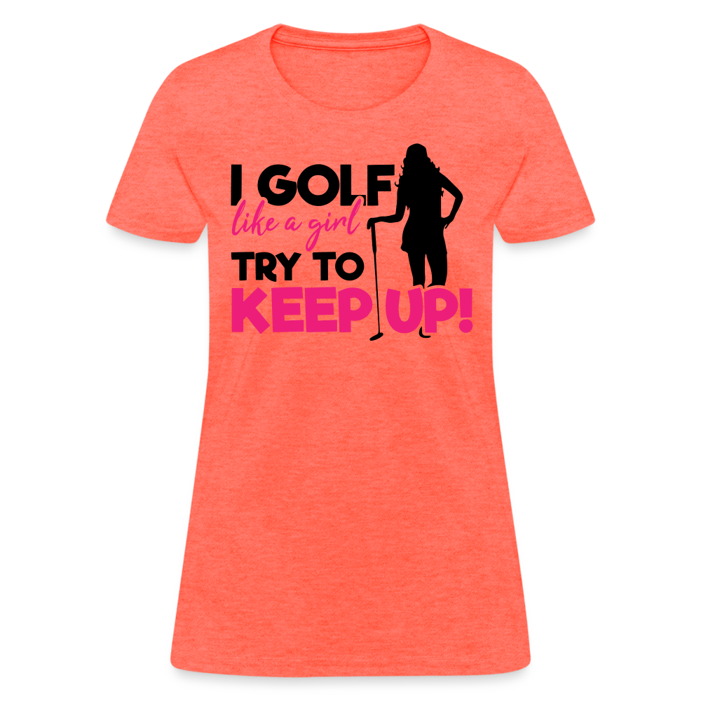 I Golf Like a Girl, Try To Keep Up T-Shirt Color: heather coral