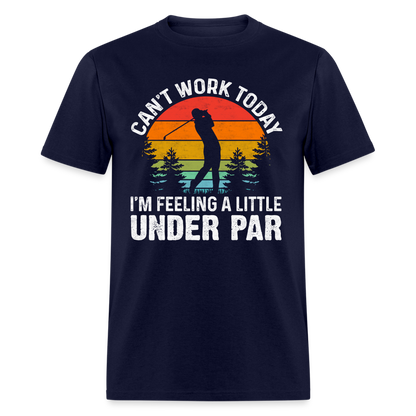 Can't Work Today I'm Feeling A Little Under Par T-Shirt Color: navy