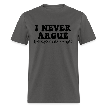 I Never Argue, I Explain Why I am Right T-Shirt - charcoal