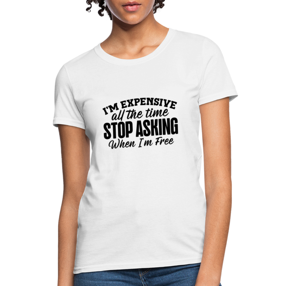 I'm Expensive All The Time, Stop Asking When I am Free T-Shirt - white