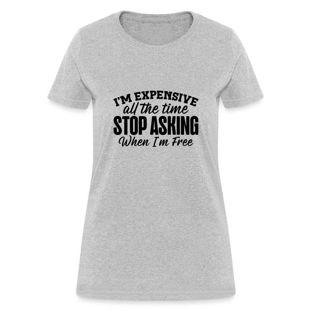 I'm Expensive All The Time, Stop Asking When I am Free T-Shirt - heather gray