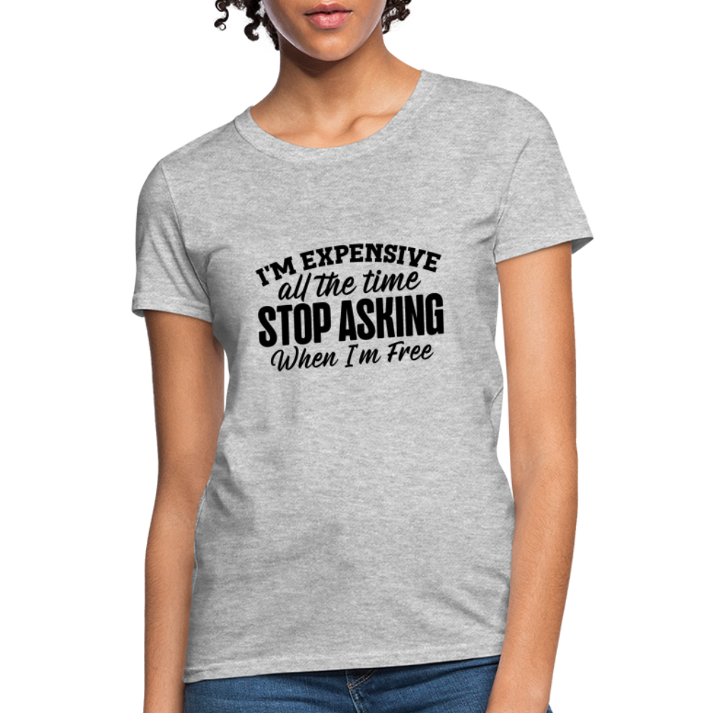 I'm Expensive All The Time, Stop Asking When I am Free T-Shirt - heather gray