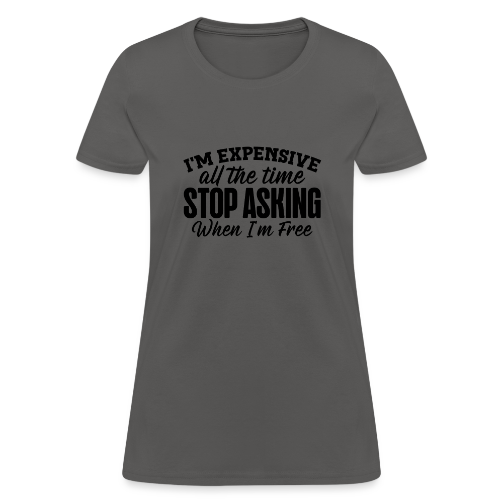 I'm Expensive All The Time, Stop Asking When I am Free T-Shirt - charcoal