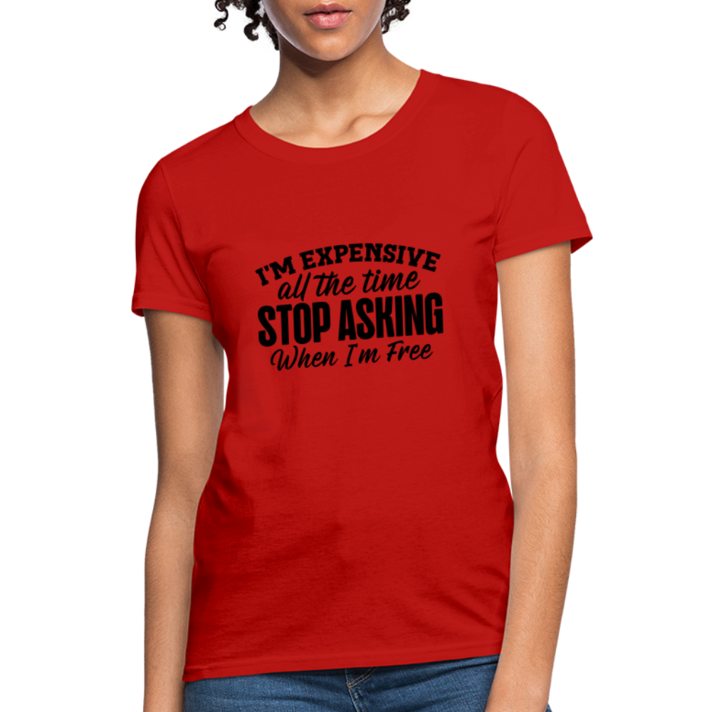 I'm Expensive All The Time, Stop Asking When I am Free T-Shirt - red