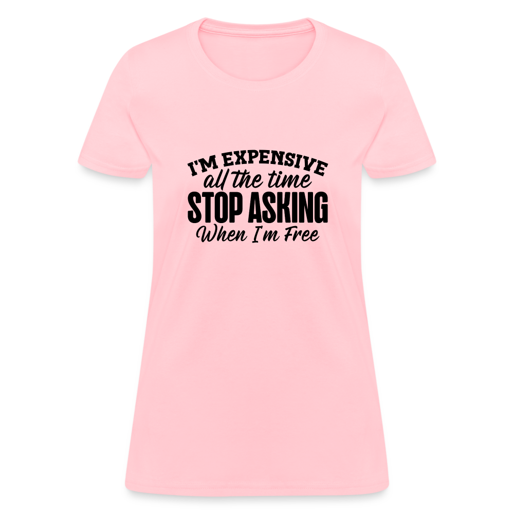 I'm Expensive All The Time, Stop Asking When I am Free T-Shirt - pink