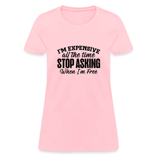 I'm Expensive All The Time, Stop Asking When I am Free T-Shirt - pink