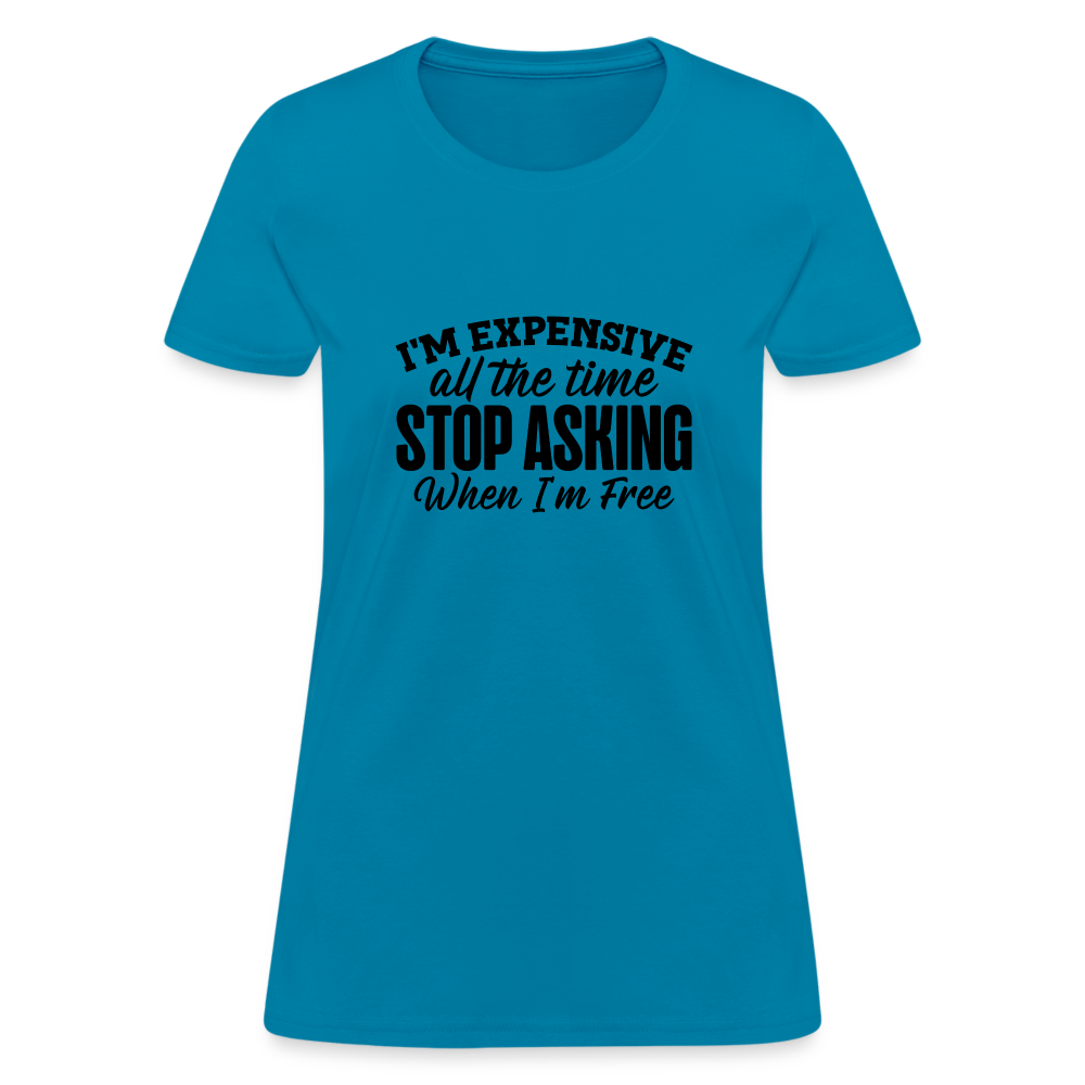 I'm Expensive All The Time, Stop Asking When I am Free T-Shirt - turquoise